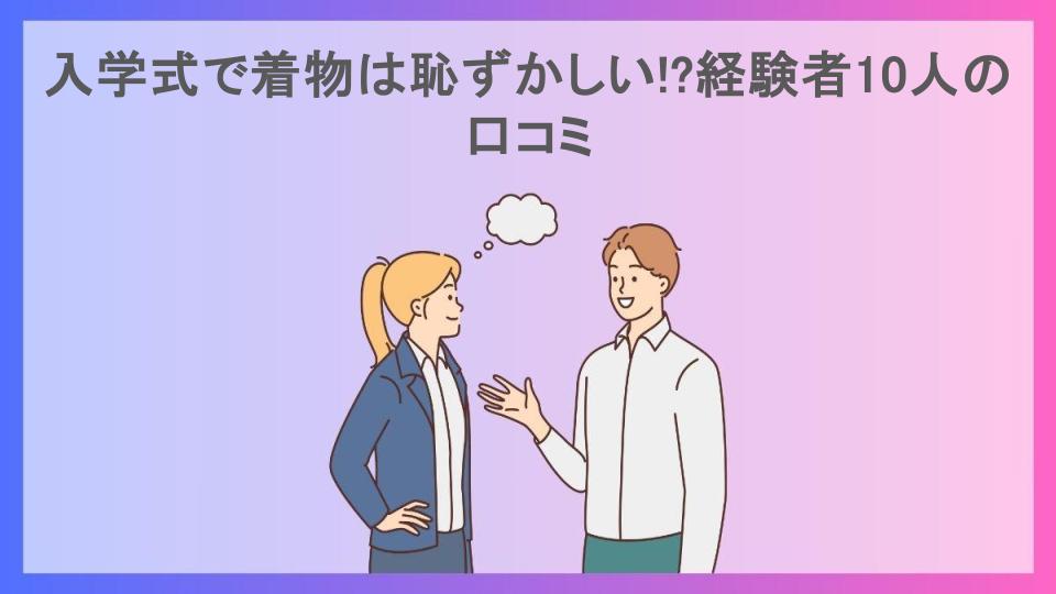 入学式で着物は恥ずかしい!?経験者10人の口コミ